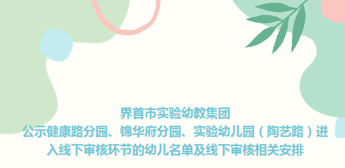 界首市實驗幼教集團公示健康路分園、錦華府分園、實驗幼兒園（陶藝路）進入線下審核環(huán)節(jié)的幼兒名單及線下審核相關(guān)安排